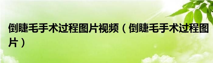 倒睫毛手术过程图片视频（倒睫毛手术过程图片）