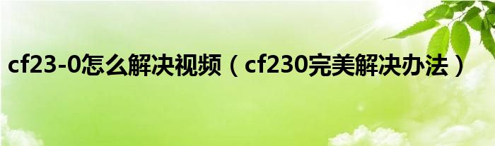 cf23-0怎么解决视频（cf230完美解决办法）