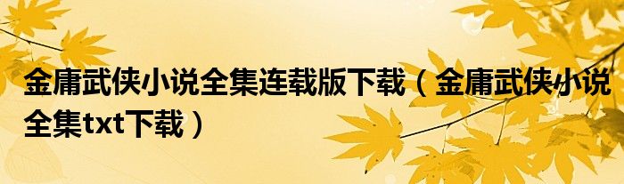 金庸武侠小说全集连载版下载（金庸武侠小说全集txt下载）