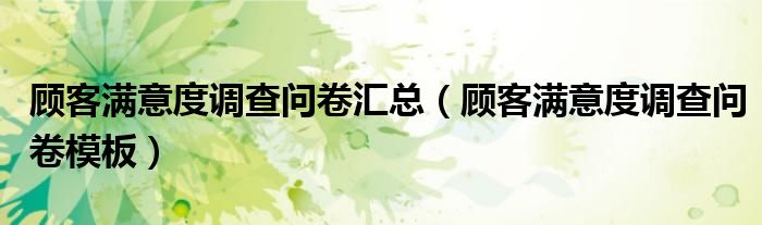 顾客满意度调查问卷汇总（顾客满意度调查问卷模板）