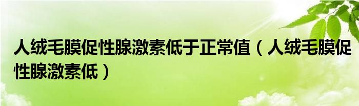 人绒毛膜促性腺激素低于正常值（人绒毛膜促性腺激素低）