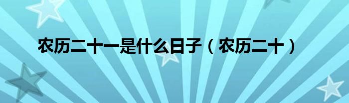 农历二十一是什么日子（农历二十）