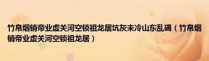 竹帛烟销帝业虚关河空锁祖龙居坑灰未冷山东乱碣（竹帛烟销帝业虚关河空锁祖龙居）