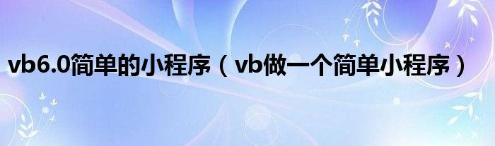 vb6.0简单的小程序（vb做一个简单小程序）