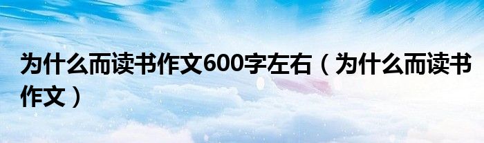 为什么而读书作文600字左右（为什么而读书作文）