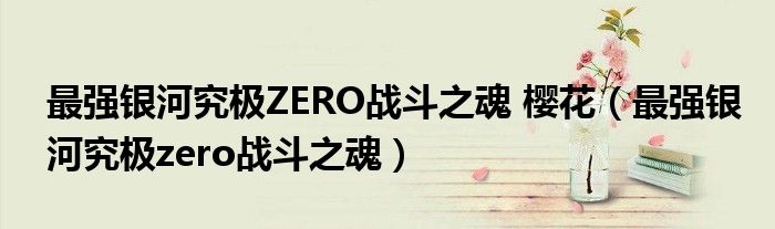 最强银河究极ZERO战斗之魂 樱花（最强银河究极zero战斗之魂）