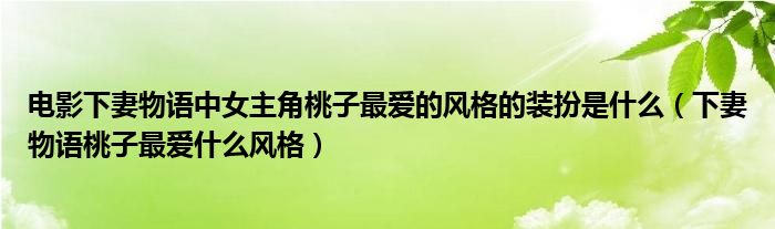 电影下妻物语中女主角桃子最爱的风格的装扮是什么（下妻物语桃子最爱什么风格）