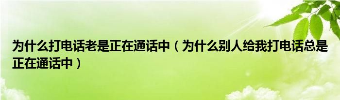 为什么打电话老是正在通话中（为什么别人给我打电话总是正在通话中）