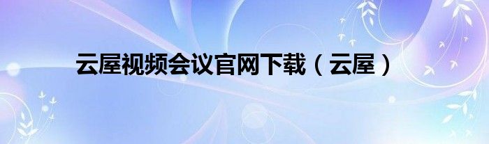 云屋视频会议官网下载（云屋）