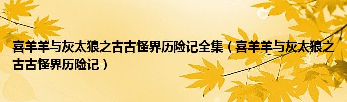 喜羊羊与灰太狼之古古怪界历险记全集（喜羊羊与灰太狼之古古怪界历险记）