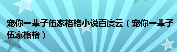 宠你一辈子伍家格格小说百度云（宠你一辈子伍家格格）