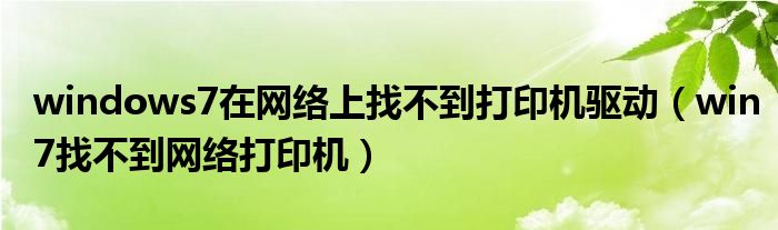 windows7在网络上找不到打印机驱动（win7找不到网络打印机）