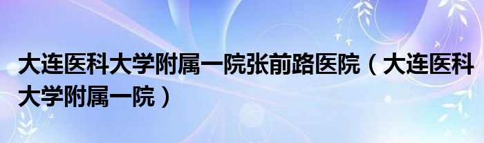 大连医科大学附属一院张前路医院（大连医科大学附属一院）