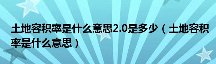 土地容积率是什么意思2.0是多少（土地容积率是什么意思）