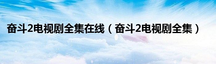 奋斗2电视剧全集在线（奋斗2电视剧全集）