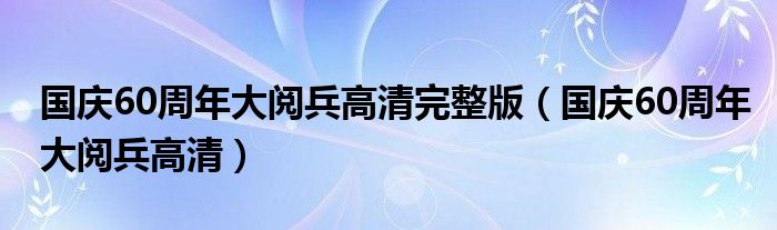 国庆60周年大阅兵高清完整版（国庆60周年大阅兵高清）