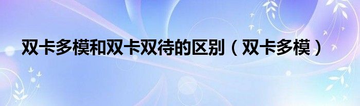 双卡多模和双卡双待的区别（双卡多模）