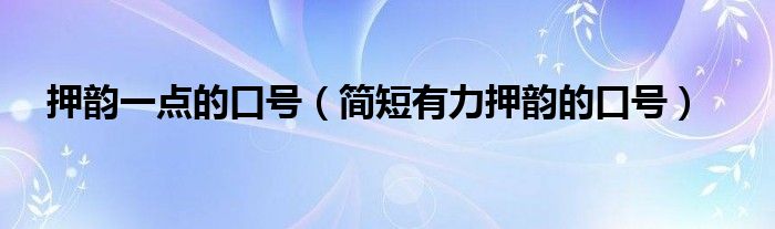 押韵一点的口号（简短有力押韵的口号）