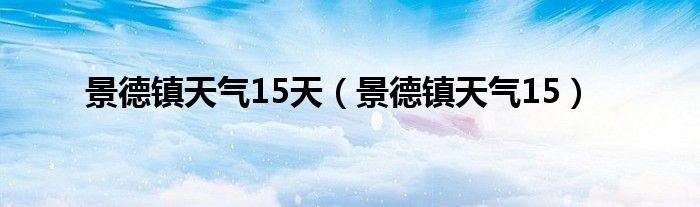 景德镇天气15天（景德镇天气15）