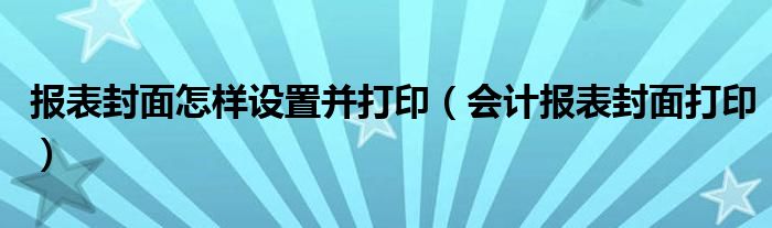 报表封面怎样设置并打印（会计报表封面打印）