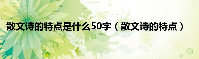 散文诗的特点是什么50字（散文诗的特点）