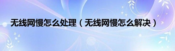 无线网慢怎么处理（无线网慢怎么解决）