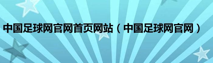 中国足球网官网首页网站（中国足球网官网）