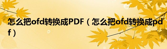 怎么把ofd转换成PDF（怎么把ofd转换成pdf）