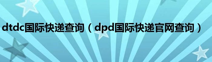 dtdc国际快递查询（dpd国际快递官网查询）