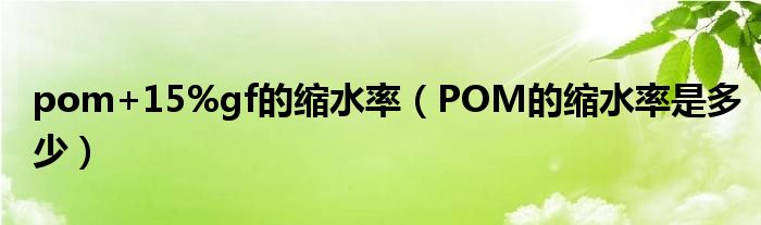 pom+15%gf的缩水率（POM的缩水率是多少）