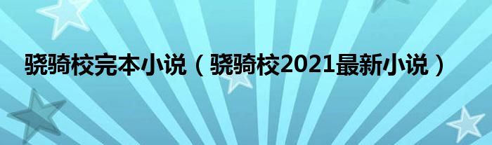 骁骑校完本小说（骁骑校2021最新小说）