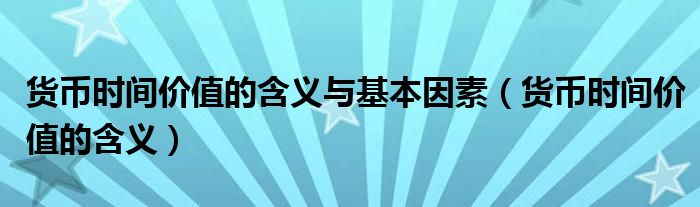 货币时间价值的含义与基本因素（货币时间价值的含义）