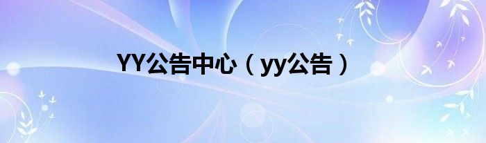 YY公告中心（yy公告）