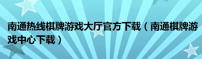 南通热线棋牌游戏大厅官方下载（南通棋牌游戏中心下载）