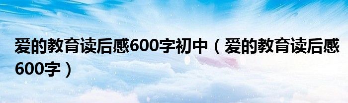 爱的教育读后感600字初中（爱的教育读后感600字）