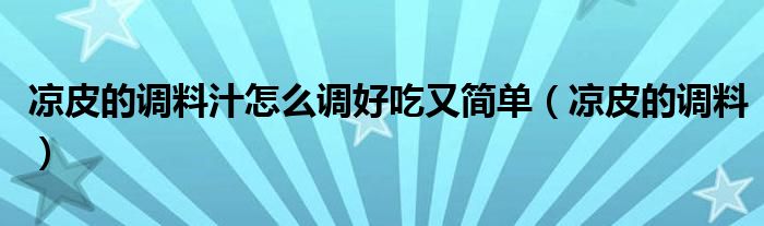 凉皮的调料汁怎么调好吃又简单（凉皮的调料）