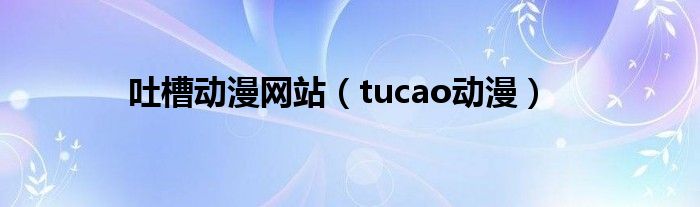 吐槽动漫网站（tucao动漫）