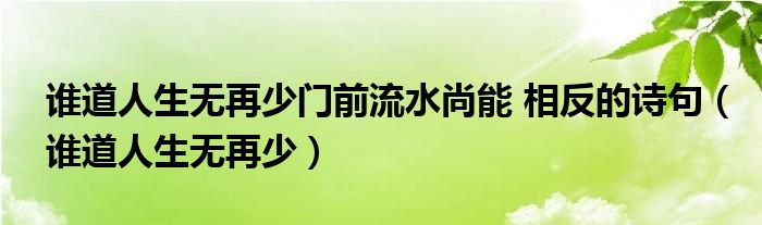 谁道人生无再少门前流水尚能 相反的诗句（谁道人生无再少）