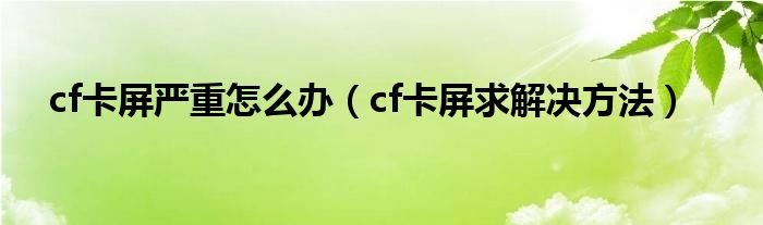 cf卡屏严重怎么办（cf卡屏求解决方法）