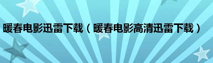 暖春电影迅雷下载（暖春电影高清迅雷下载）