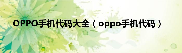 OPPO手机代码大全（oppo手机代码）