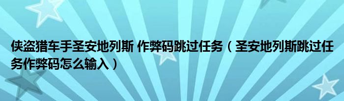 侠盗猎车手圣安地列斯 作弊码跳过任务（圣安地列斯跳过任务作弊码怎么输入）