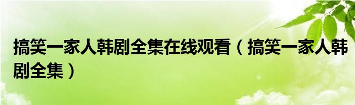 搞笑一家人韩剧全集在线观看（搞笑一家人韩剧全集）