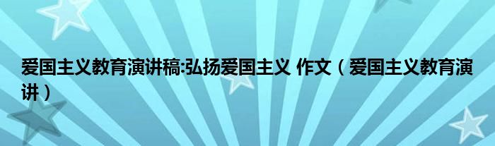 爱国主义教育演讲稿:弘扬爱国主义 作文（爱国主义教育演讲）