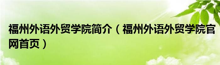 福州外语外贸学院简介（福州外语外贸学院官网首页）