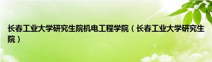 长春工业大学研究生院机电工程学院（长春工业大学研究生院）