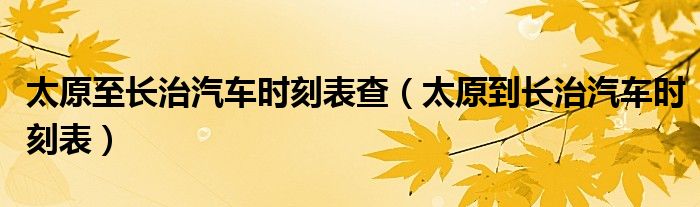 太原至长治汽车时刻表查（太原到长治汽车时刻表）