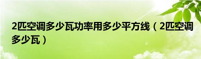 2匹空调多少瓦功率用多少平方线（2匹空调多少瓦）