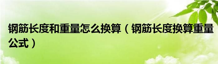 钢筋长度和重量怎么换算（钢筋长度换算重量公式）