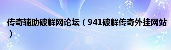 传奇辅助破解网论坛（941破解传奇外挂网站）